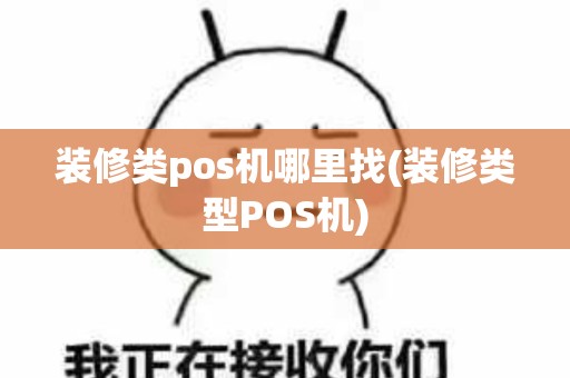 装修类pos机哪里找(装修类型POS机)