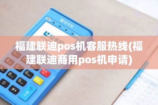 福建联迪pos机客服热线(福建联迪商用pos机申请)