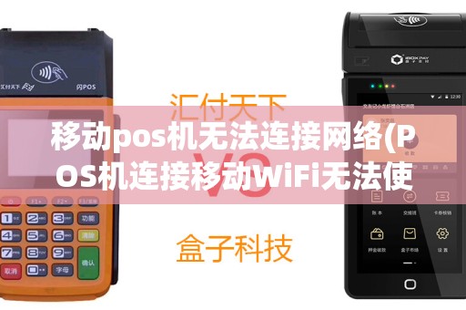 移动pos机无法连接网络(POS机连接移动WiFi无法使用)