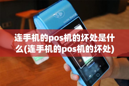 连手机的pos机的坏处是什么(连手机的pos机的坏处)