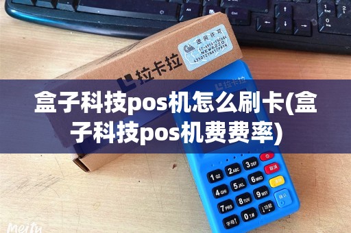 盒子科技pos机怎么刷卡(盒子科技pos机费费率)