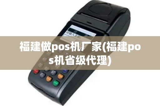 福建做pos机厂家(福建pos机省级代理)