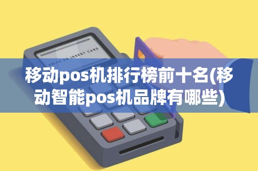 移动pos机排行榜前十名(移动智能pos机品牌有哪些)