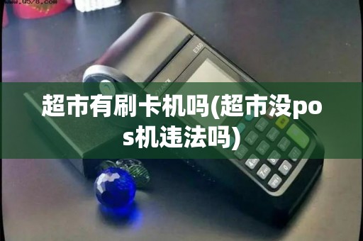 超市有刷卡机吗(超市没pos机违法吗)