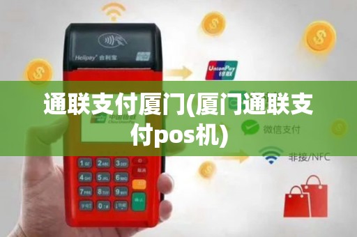 通联支付厦门(厦门通联支付pos机)