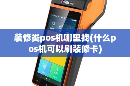 装修类pos机哪里找(什么pos机可以刷装修卡)
