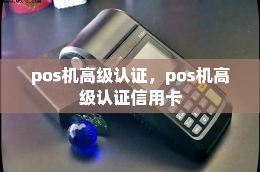 pos机高级认证，pos机高级认证信用卡