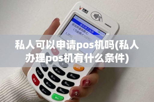 私人可以申请pos机吗(私人办理pos机有什么条件)