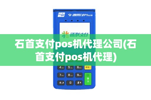 石首支付pos机代理公司(石首支付pos机代理)