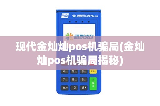 现代金灿灿pos机骗局(金灿灿pos机骗局揭秘)