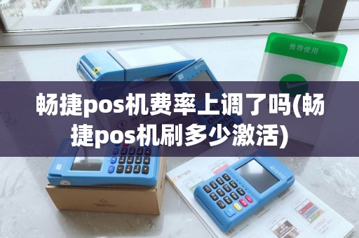 畅捷pos机费率上调了吗(畅捷pos机刷多少激活)