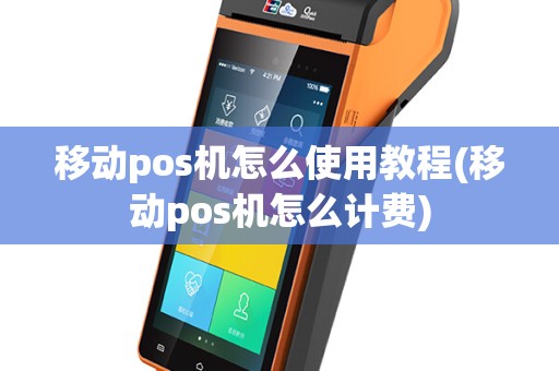 移动pos机怎么使用教程(移动pos机怎么计费)