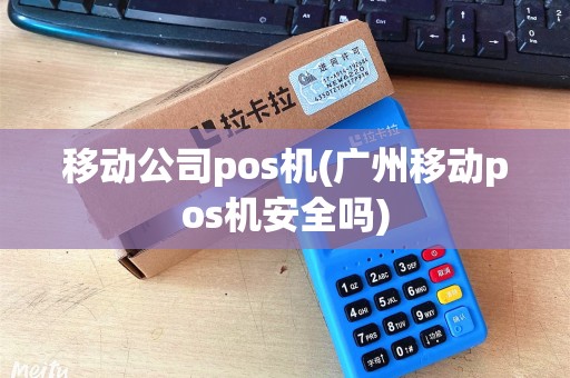移动公司pos机(广州移动pos机安全吗)