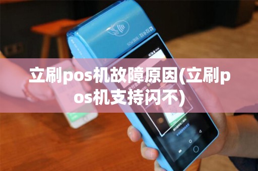 立刷pos机故障原因(立刷pos机支持闪不)