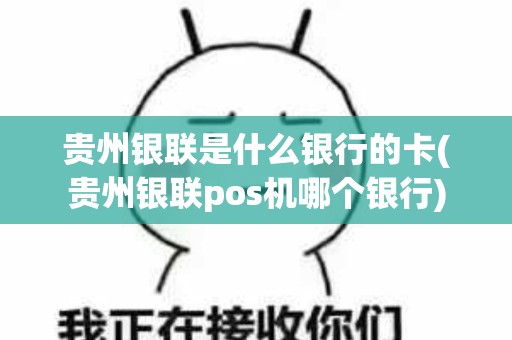 贵州银联是什么银行的卡(贵州银联pos机哪个银行)