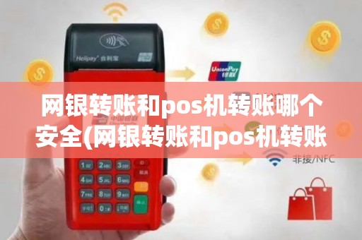 网银转账和pos机转账哪个安全(网银转账和pos机转账)
