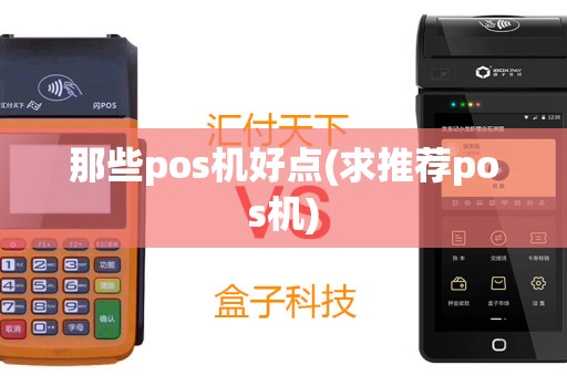 那些pos机好点(求推荐pos机)