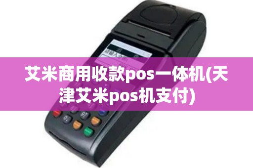 艾米商用收款pos一体机(天津艾米pos机支付)