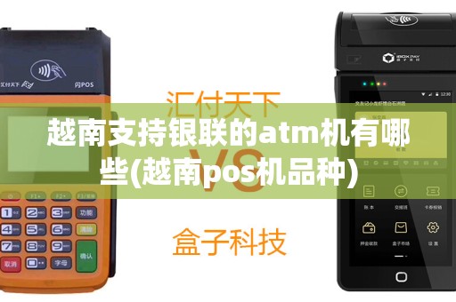越南支持银联的atm机有哪些(越南pos机品种)