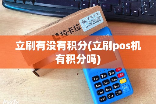 立刷有没有积分(立刷pos机有积分吗)