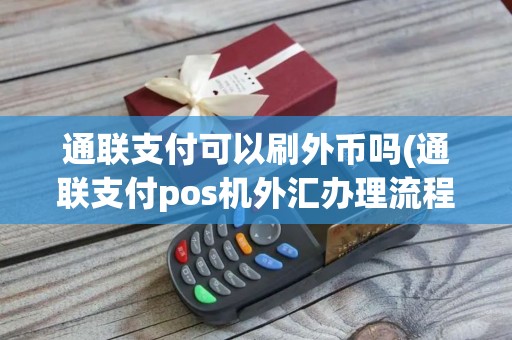 通联支付可以刷外币吗(通联支付pos机外汇办理流程)