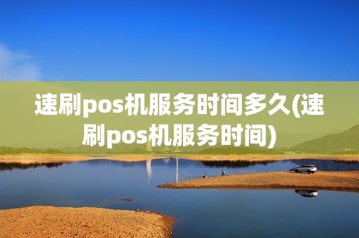 速刷pos机服务时间多久(速刷pos机服务时间)