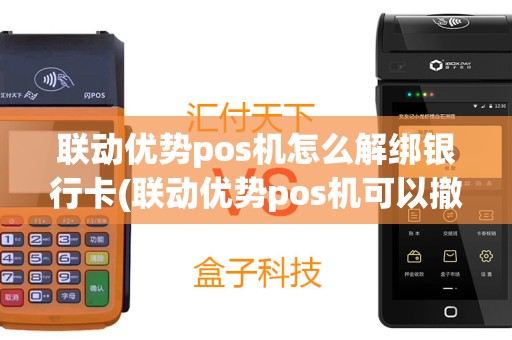 联动优势pos机怎么解绑银行卡(联动优势pos机可以撤销吗)