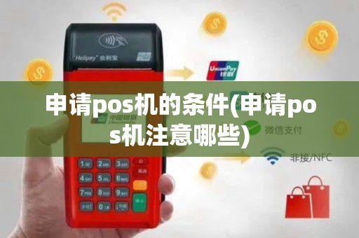申请pos机的条件(申请pos机注意哪些)