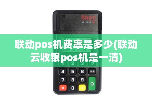 联动pos机费率是多少(联动云收银pos机是一清)
