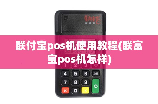 联付宝pos机使用教程(联富宝pos机怎样)