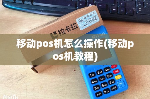 移动pos机怎么操作(移动pos机教程)