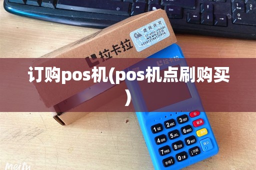 订购pos机(pos机点刷购买)