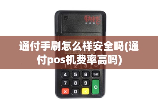 通付手刷怎么样安全吗(通付pos机费率高吗)