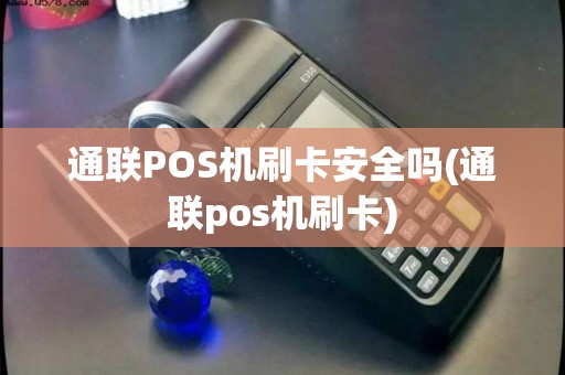 通联POS机刷卡安全吗(通联pos机刷卡)