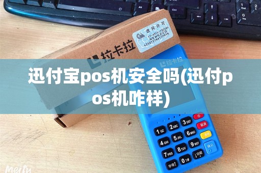 迅付宝pos机安全吗(迅付pos机咋样)