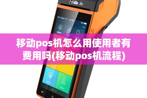 移动pos机怎么用使用者有费用吗(移动pos机流程)