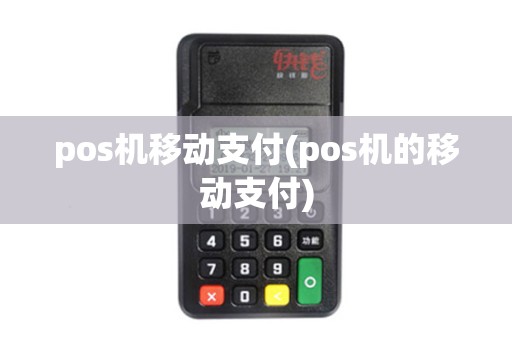 pos机移动支付(pos机的移动支付)