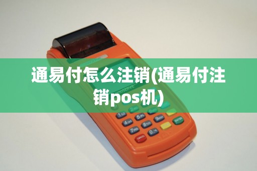 通易付怎么注销(通易付注销pos机)