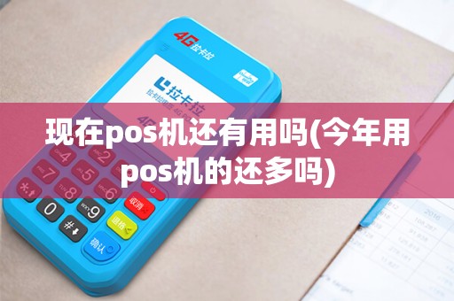 现在pos机还有用吗(今年用pos机的还多吗)