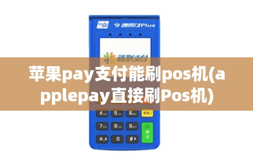 苹果pay支付能刷pos机(applepay直接刷Pos机)