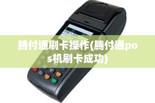 腾付通刷卡操作(腾付通pos机刷卡成功)