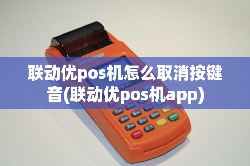 联动优pos机怎么取消按键音(联动优pos机app)