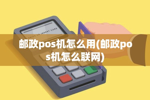 邮政pos机怎么用(邮政pos机怎么联网)