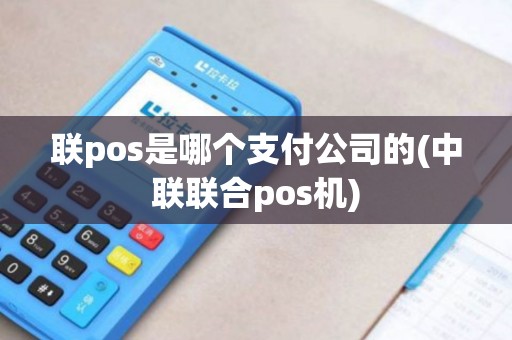 联pos是哪个支付公司的(中联联合pos机)