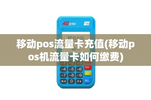 移动pos流量卡充值(移动pos机流量卡如何缴费)