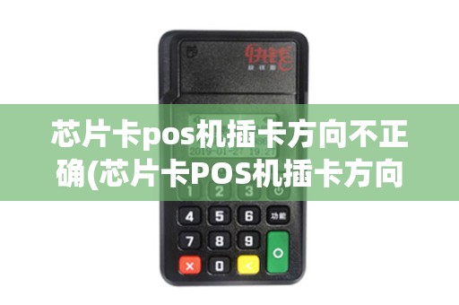 芯片卡pos机插卡方向不正确(芯片卡POS机插卡方向)