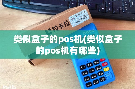 类似盒子的pos机(类似盒子的pos机有哪些)