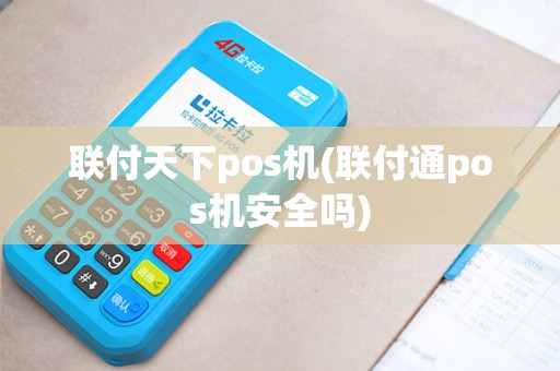 联付天下pos机(联付通pos机安全吗)