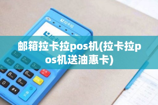 邮箱拉卡拉pos机(拉卡拉pos机送油惠卡)