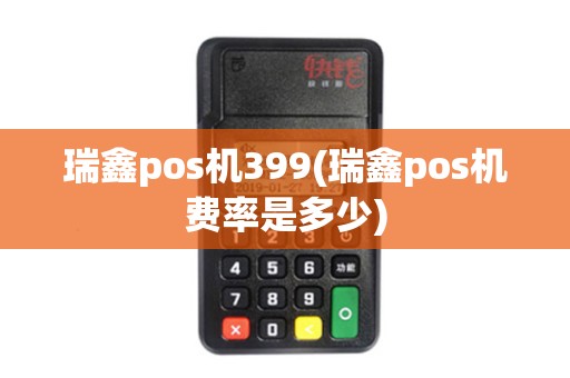 瑞鑫pos机399(瑞鑫pos机费率是多少)